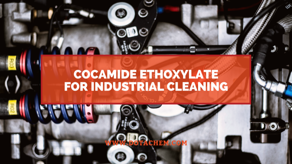 Кокамид этоксилатының өнеркәсіптік тазартқыштардағы негізгі рөлі, Dotachem артықшылықтары!